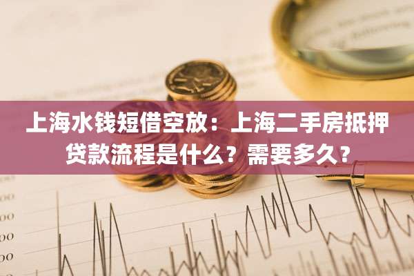 上海水钱短借空放：上海二手房抵押贷款流程是什么？需要多久？
